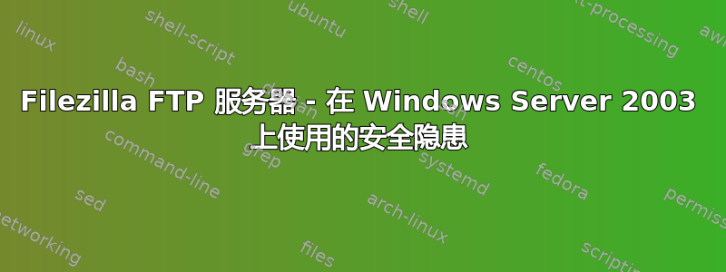 Filezilla FTP 服务器 - 在 Windows Server 2003 上使用的安全隐患