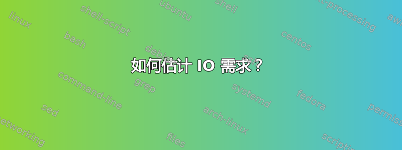 如何估计 IO 需求？