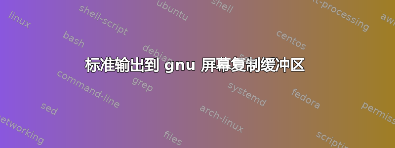 标准输出到 gnu 屏幕复制缓冲区