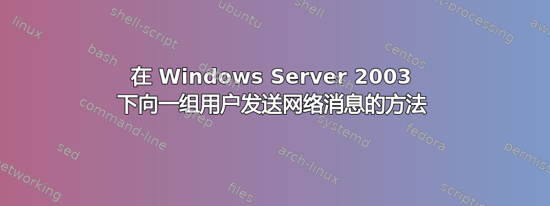 在 Windows Server 2003 下向一组用户发送网络消息的方法