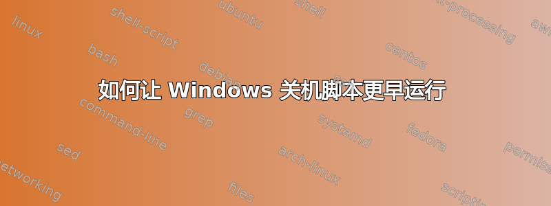 如何让 Windows 关机脚本更早运行