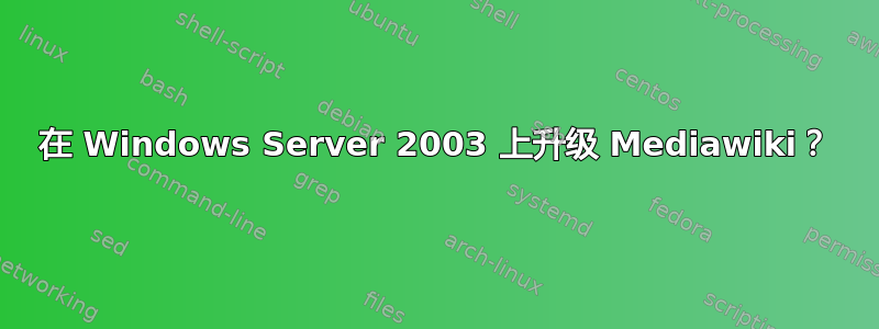 在 Windows Server 2003 上升级 Mediawiki？