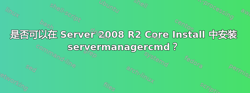 是否可以在 Server 2008 R2 Core Install 中安装 servermanagercmd？