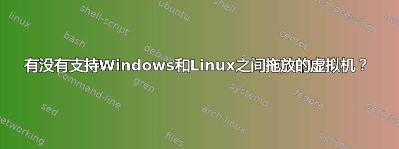 有没有支持Windows和Linux之间拖放的虚拟机？