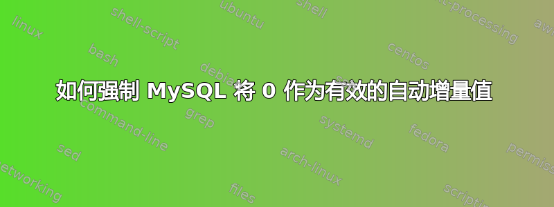 如何强制 MySQL 将 0 作为有效的自动增量值