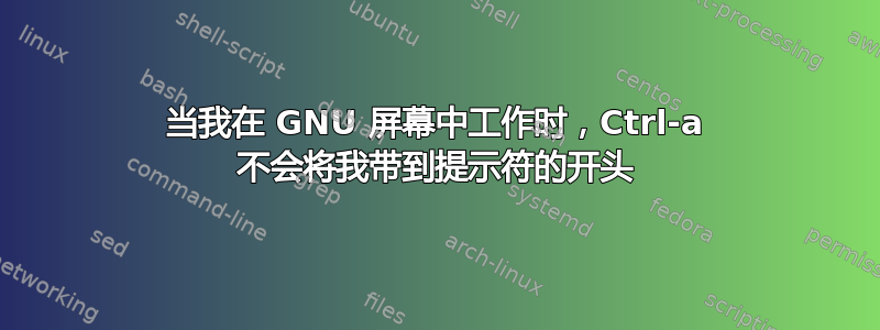 当我在 GNU 屏幕中工作时，Ctrl-a 不会将我带到提示符的开头