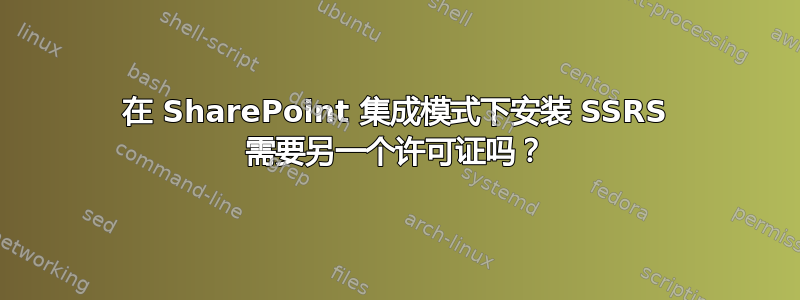 在 SharePoint 集成模式下安装 SSRS 需要另一个许可证吗？