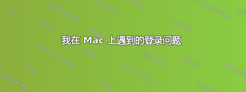 我在 Mac 上遇到的登录问题