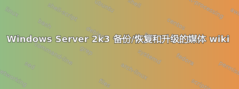 Windows Server 2k3 备份/恢复和升级的媒体 wiki