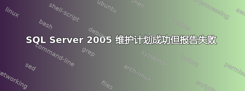 SQL Server 2005 维护计划成功但报告失败