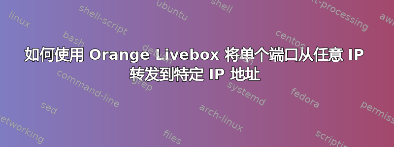 如何使用 Orange Livebox 将单个端口从任意 IP 转发到特定 IP 地址