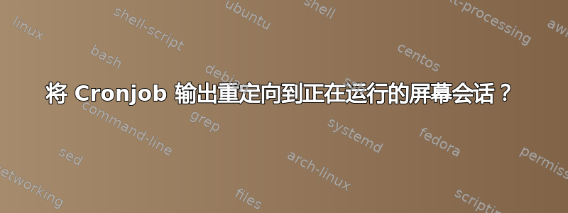 将 Cronjob 输出重定向到正在运行的屏幕会话？