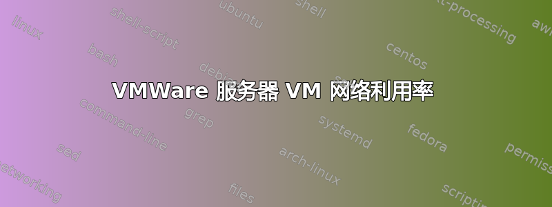 VMWare 服务器 VM 网络利用率