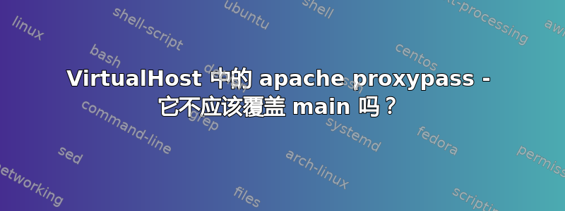 VirtualHost 中的 apache proxypass - 它不应该覆盖 main 吗？