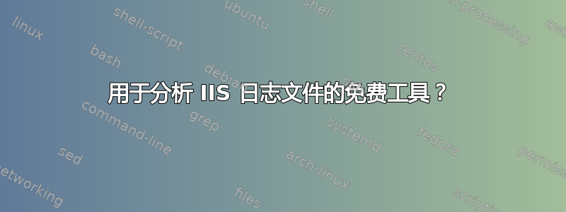 用于分析 IIS 日志文件的免费工具？