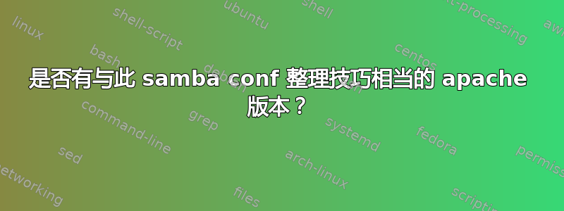 是否有与此 samba conf 整理技巧相当的 apache 版本？