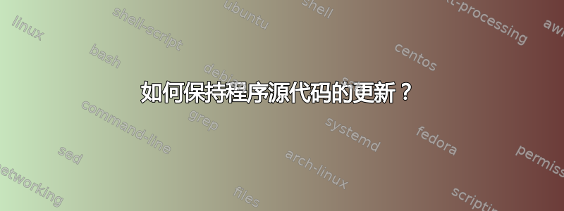 如何保持程序源代码的更新？