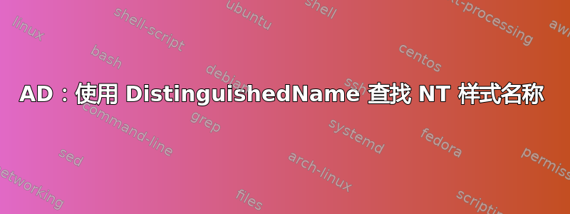 AD：使用 DistinguishedName 查找 NT 样式名称