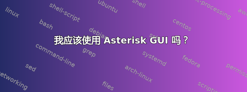 我应该使用 Asterisk GUI 吗？