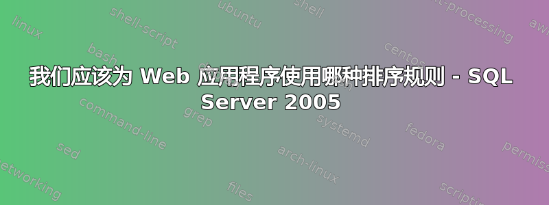 我们应该为 Web 应用程序使用哪种排序规则 - SQL Server 2005