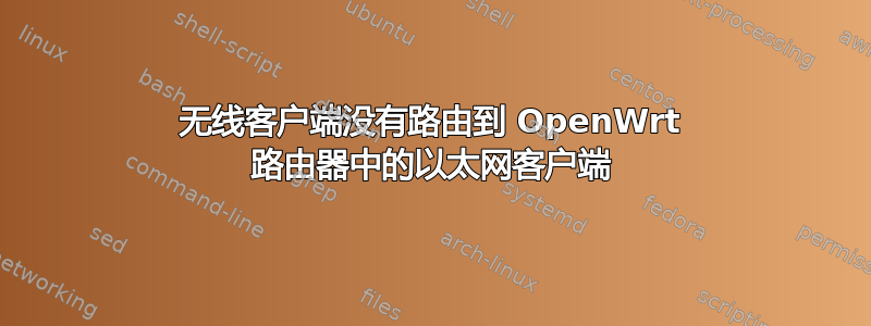 无线客户端没有路由到 OpenWrt 路由器中的以太网客户端