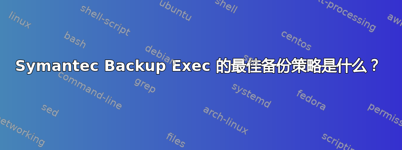 Symantec Backup Exec 的最佳备份策略是什么？