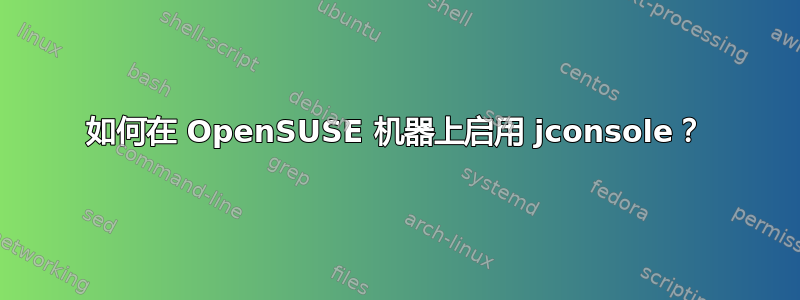 如何在 OpenSUSE 机器上启用 jconsole？