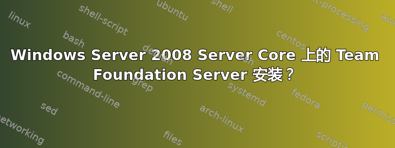 Windows Server 2008 Server Core 上的 Team Foundation Server 安装？