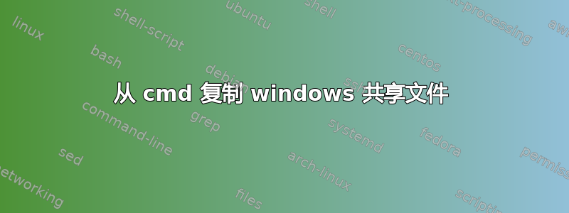 从 cmd 复制 windows 共享文件