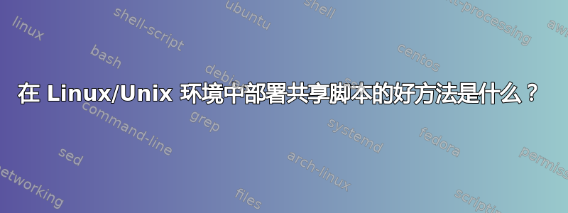 在 Linux/Unix 环境中部署共享脚本的好方法是什么？