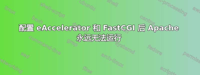 配置 eAccelerator 和 FastCGI 后 Apache 永远无法运行