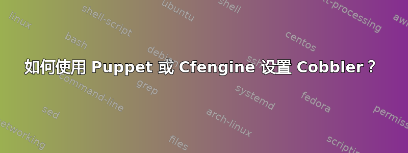 如何使用 Puppet 或 Cfengine 设置 Cobbler？