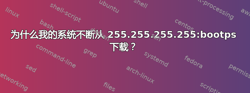 为什么我的系统不断从 255.255.255.255:bootps 下载？