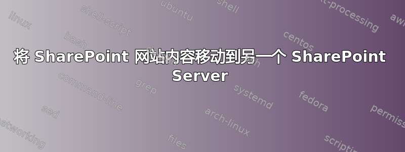 将 SharePoint 网站内容移动到另一个 SharePoint Server