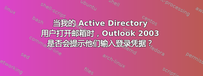 当我的 Active Directory 用户打开邮箱时，Outlook 2003 是否会提示他们输入登录凭据？