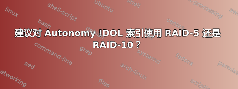 建议对 Autonomy IDOL 索引使用 RAID-5 还是 RAID-10？