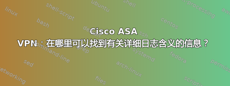 Cisco ASA VPN：在哪里可以找到有关详细日志含义的信息？