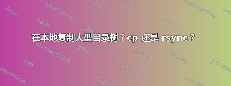 在本地复制大型目录树？cp 还是 rsync？