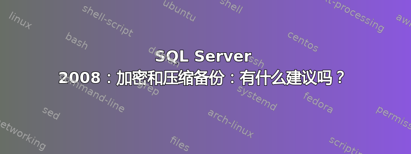 SQL Server 2008：加密和压缩备份：有什么建议吗？