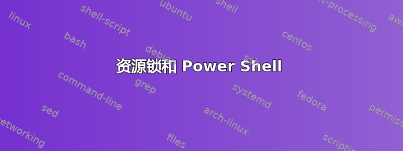 资源锁和 Power Shell