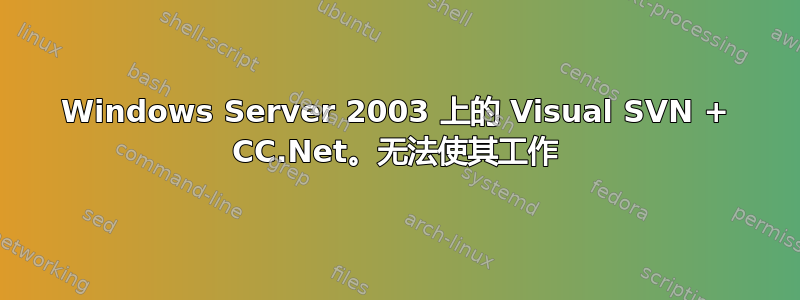 Windows Server 2003 上的 Visual SVN + CC.Net。无法使其工作