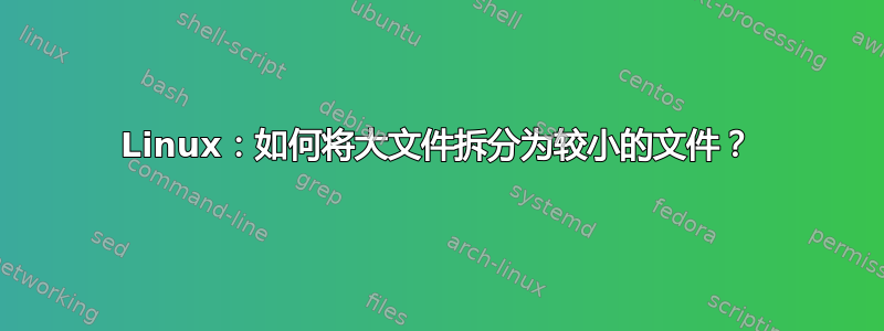 Linux：如何将大文件拆分为较小的文件？