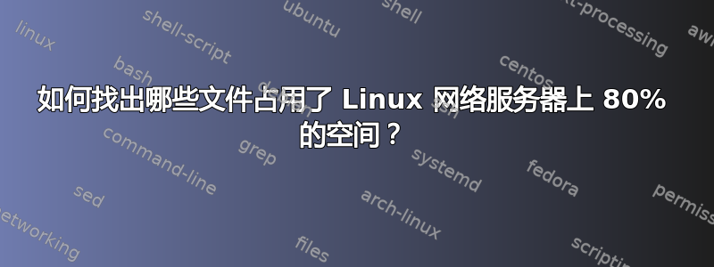 如何找出哪些文件占用了 Linux 网络服务器上 80% 的空间？