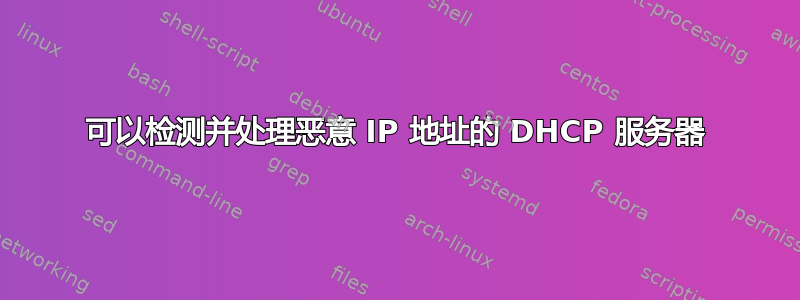 可以检测并处理恶意 IP 地址的 DHCP 服务器