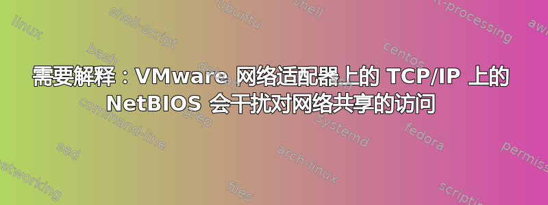 需要解释：VMware 网络适配器上的 TCP/IP 上的 NetBIOS 会干扰对网络共享的访问