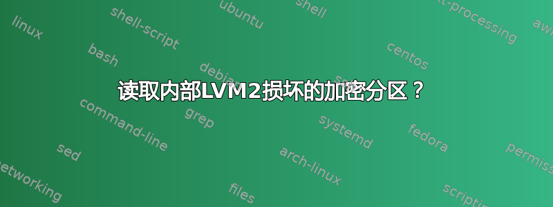 读取内部LVM2损坏的加密分区？