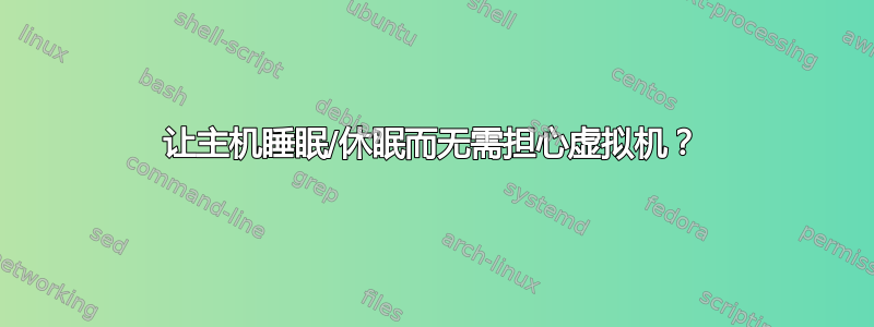 让主机睡眠/休眠而无需担心虚拟机？