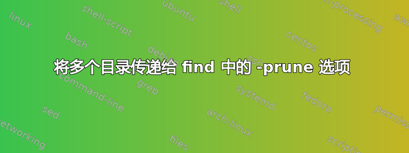 将多个目录传递给 find 中的 -prune 选项