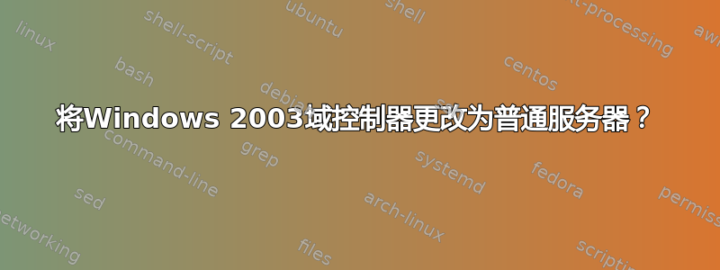 将Windows 2003域控制器更改为普通服务器？