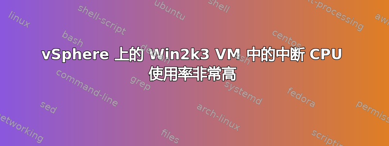 vSphere 上的 Win2k3 VM 中的中断 CPU 使用率非常高